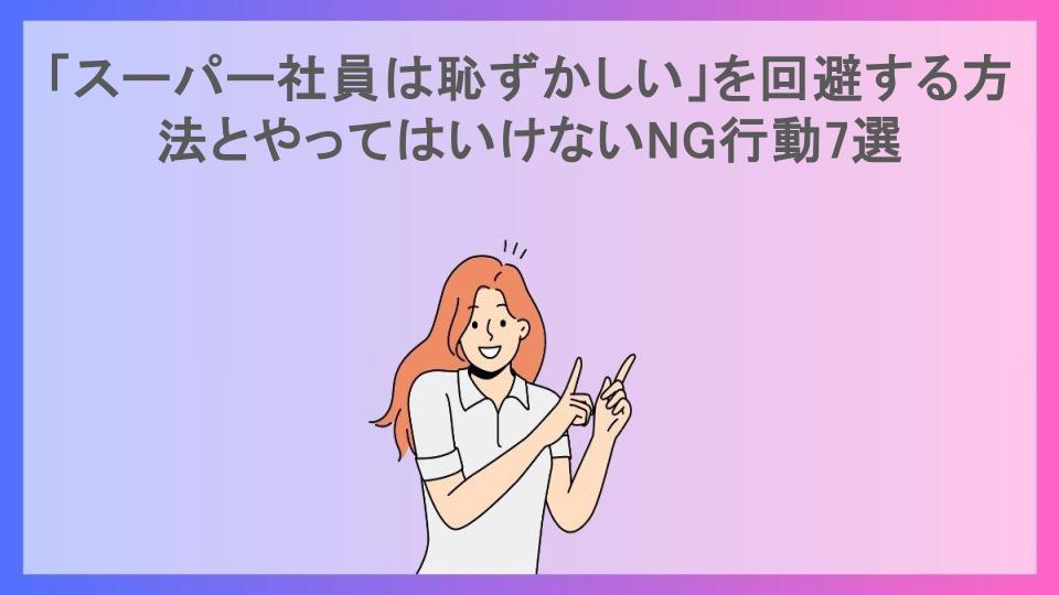 「スーパー社員は恥ずかしい」を回避する方法とやってはいけないNG行動7選